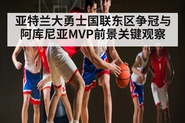 亚特兰大勇士国联东区争冠与阿库尼亚MVP前景关键观察（kaiyun sports）