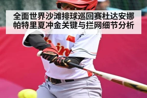 全面世界沙滩排球巡回赛杜达安娜帕特里夏冲金关键与拦网细节分析（kaiyun sports）