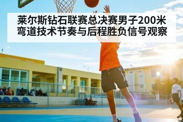 莱尔斯钻石联赛总决赛男子200米弯道技术节奏与后程胜负信号观察（kaiyun sports）
