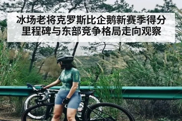 冰场老将克罗斯比企鹅新赛季得分里程碑与东部竞争格局走向观察（kaiyun sports）