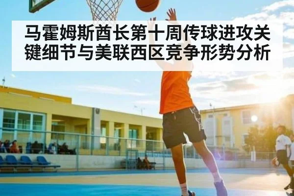 马霍姆斯酋长第十周传球进攻关键细节与美联西区竞争形势分析（kaiyun sports）
